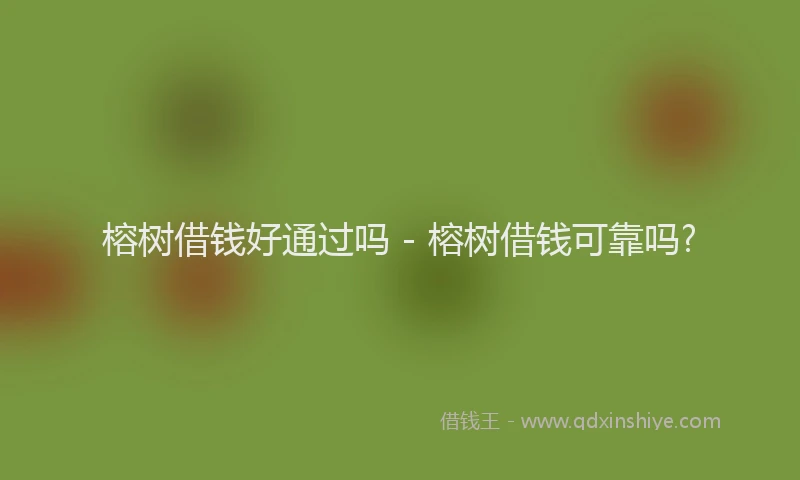 榕树借钱好通过吗 - 榕树借钱可靠吗?