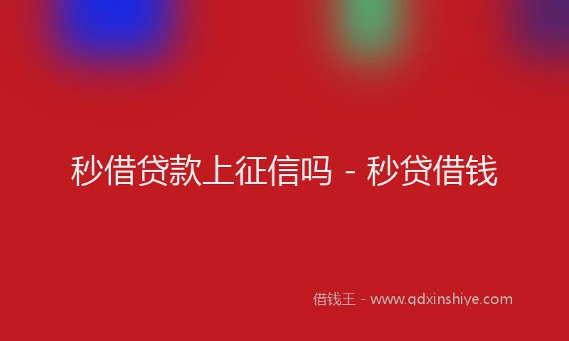 秒借贷款上征信吗 - 秒贷借钱