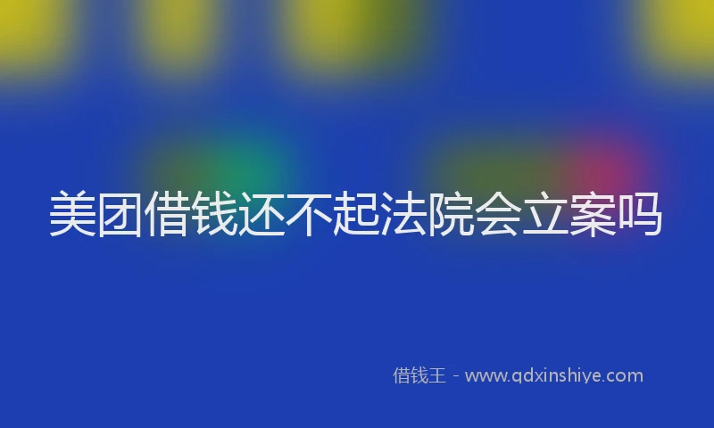美团借钱还不起法院会立案吗