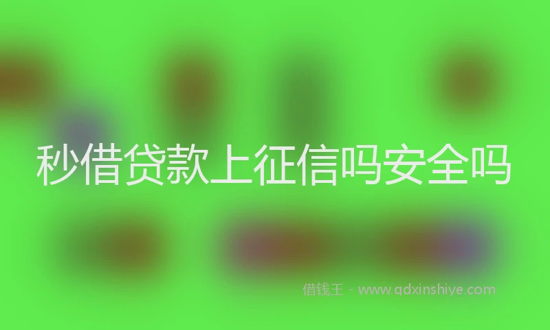秒借贷款上征信吗安全吗