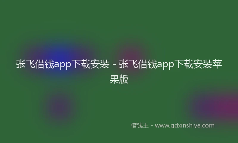 张飞借钱app下载安装 - 张飞借钱app下载安装苹果版