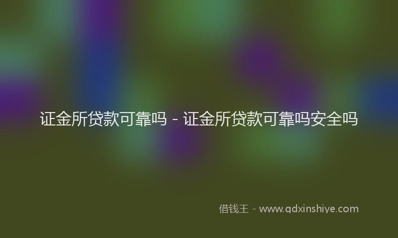 证金所贷款可靠吗 - 证金所贷款可靠吗安全吗