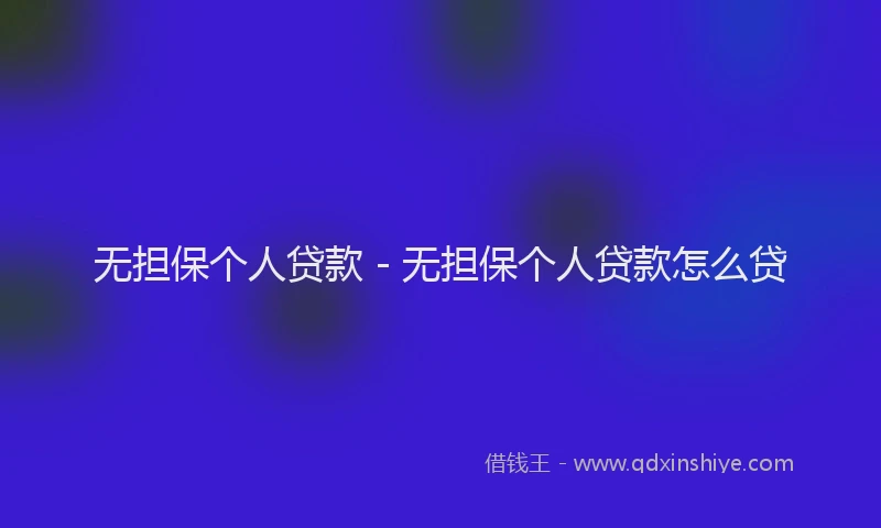 无担保个人贷款 - 无担保个人贷款怎么贷