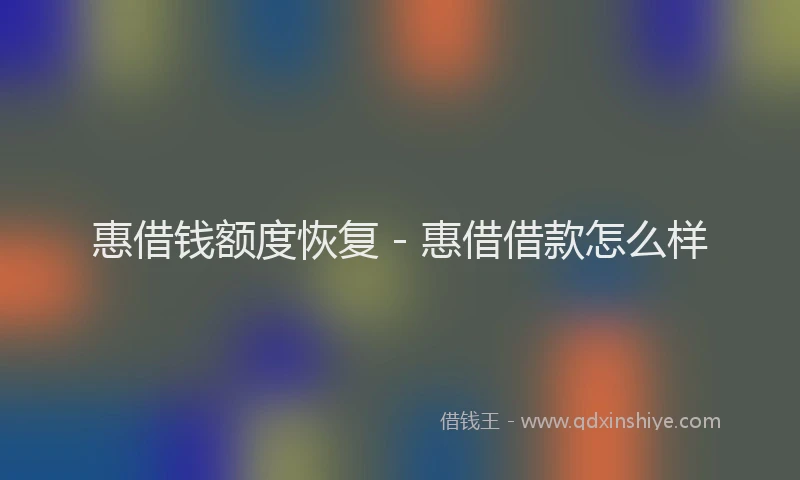 惠借钱额度恢复 - 惠借借款怎么样