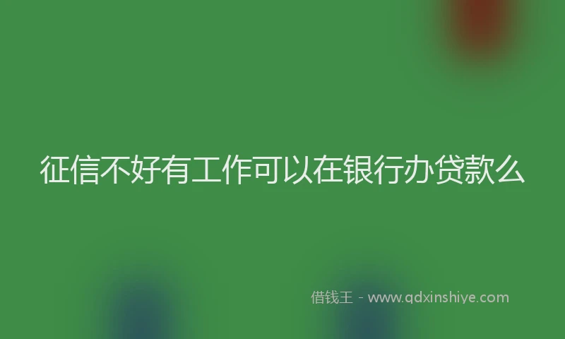 征信不好有工作可以在银行办贷款么