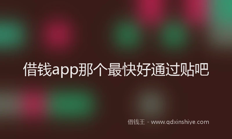 借钱app那个最快好通过贴吧