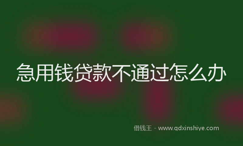 急用钱贷款不通过怎么办