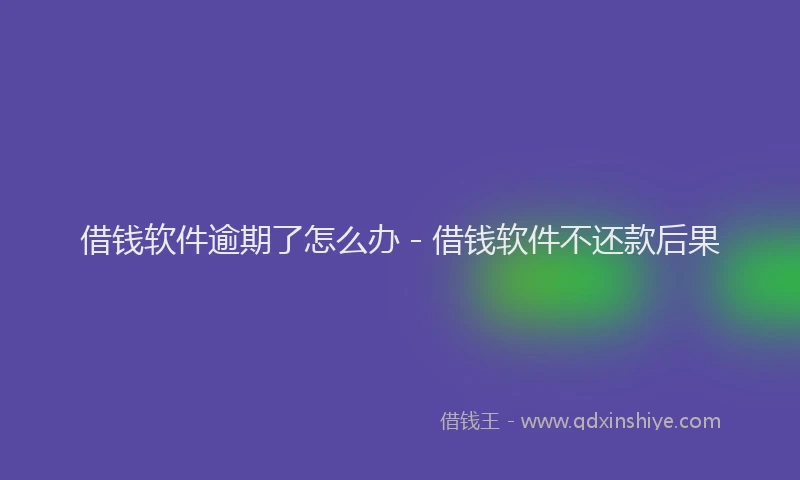 借钱软件逾期了怎么办 - 借钱软件不还款后果