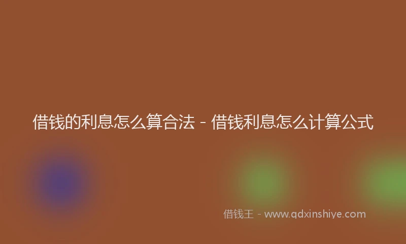 借钱的利息怎么算合法 - 借钱利息怎么计算公式