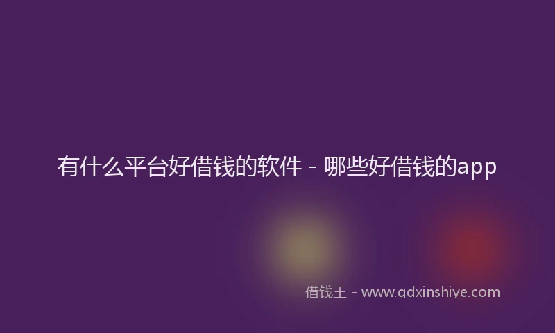 有什么平台好借钱的软件 - 哪些好借钱的app