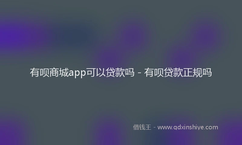 有呗商城app可以贷款吗 - 有呗贷款正规吗