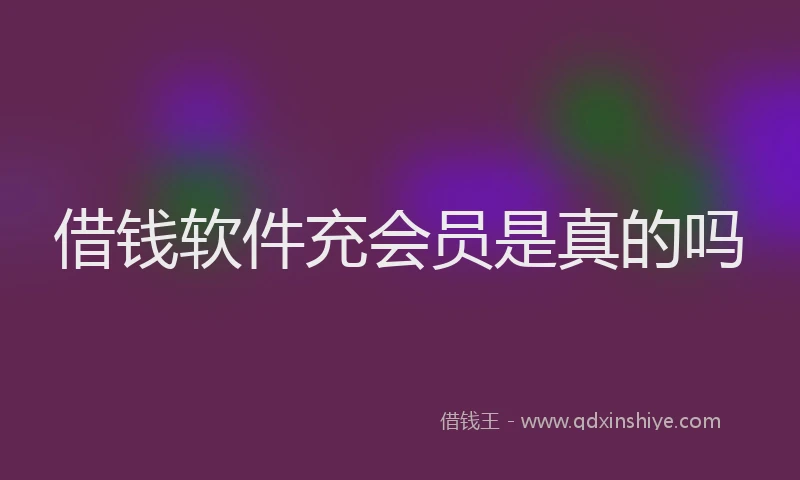 借钱软件充会员是真的吗