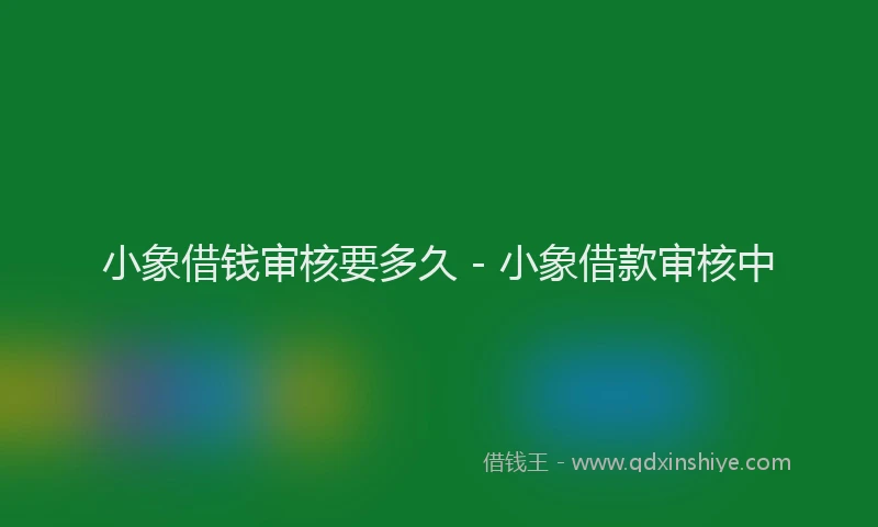 小象借钱审核要多久 - 小象借款审核中
