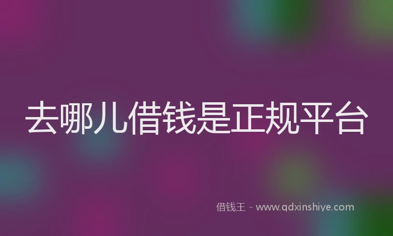 去哪儿借钱是正规平台