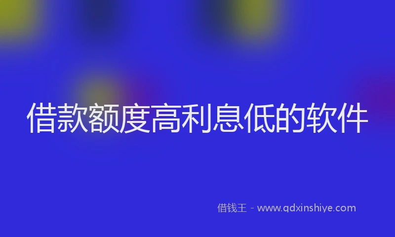 借款额度高利息低的软件