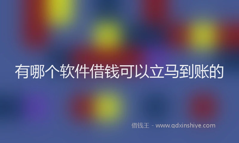 有哪个软件借钱可以立马到账的