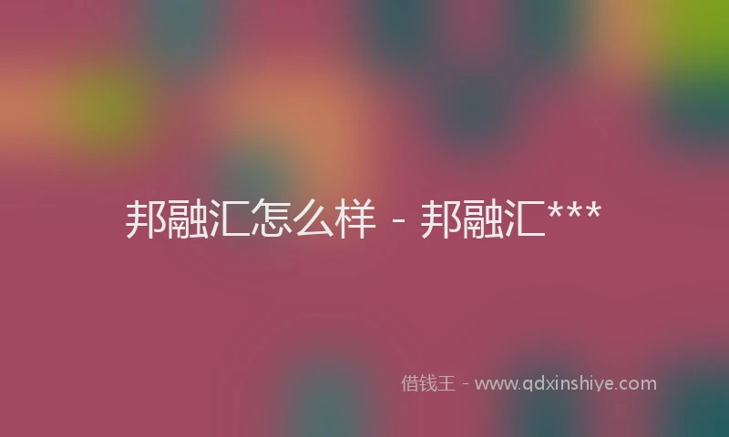 邦融汇怎么样 - 邦融汇***