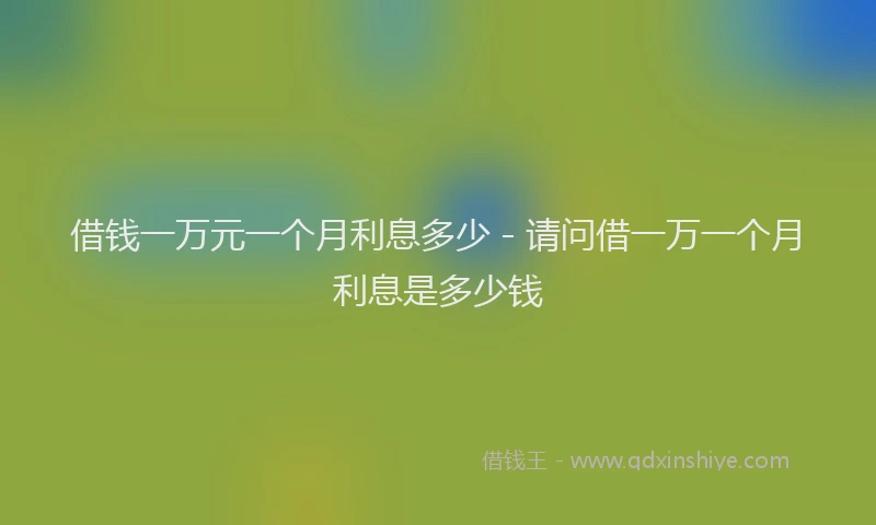 借钱一万元一个月利息多少 - 请问借一万一个月利息是多少钱