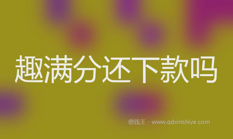 趣满分还下款吗