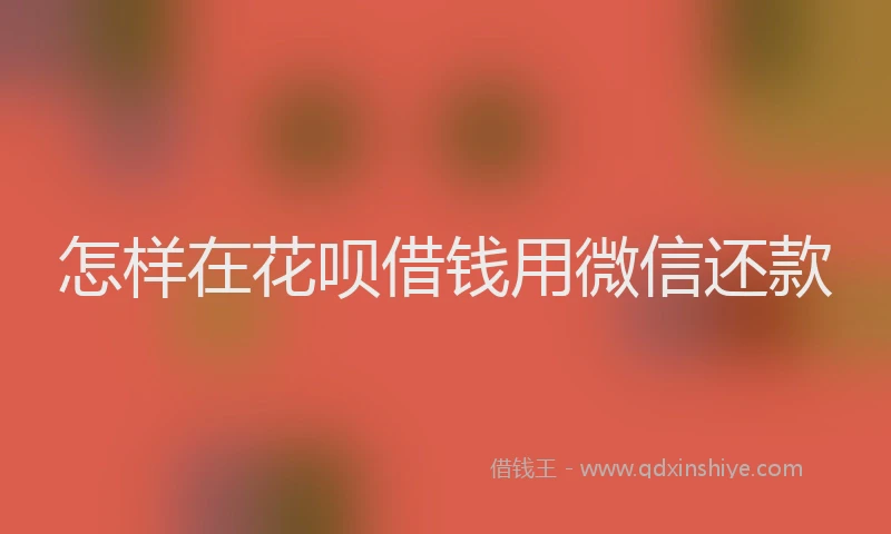 怎样在花呗借钱用微信还款