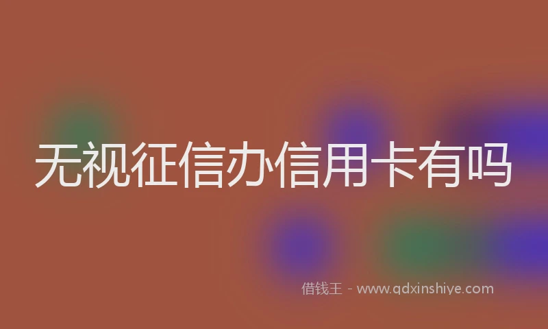 无视征信办信用卡有吗