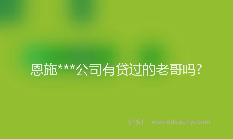 恩施***公司有贷过的老哥吗?