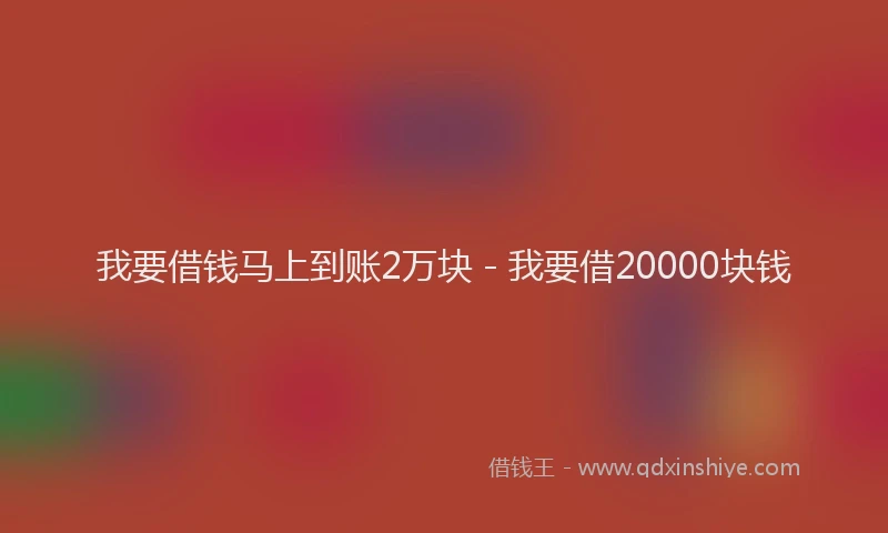 我要借钱马上到账2万块 - 我要借20000块钱