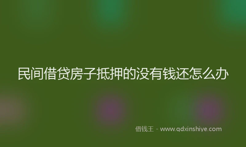 民间借贷房子抵押的没有钱还怎么办