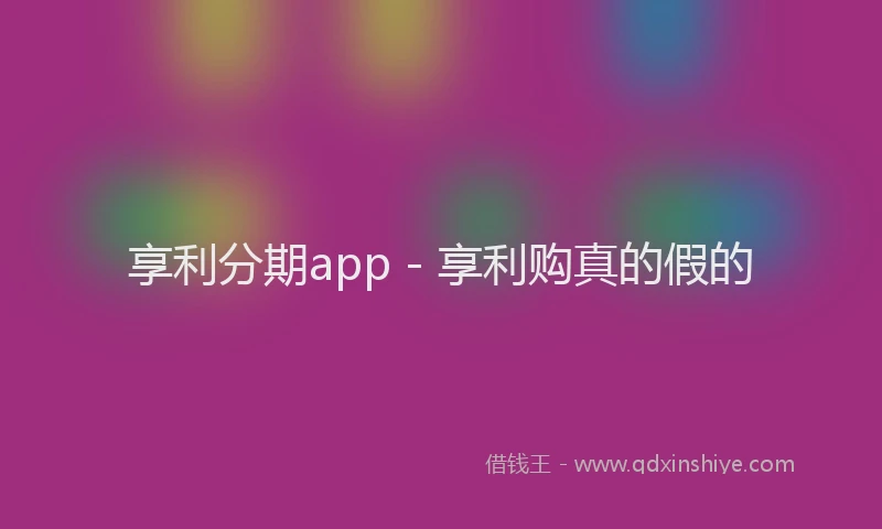 享利分期app - 享利购真的假的