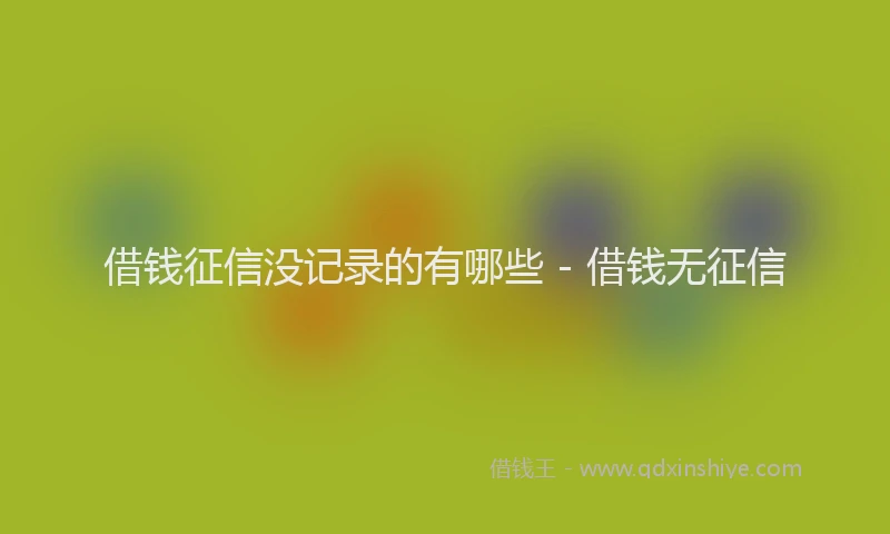 借钱征信没记录的有哪些 - 借钱无征信