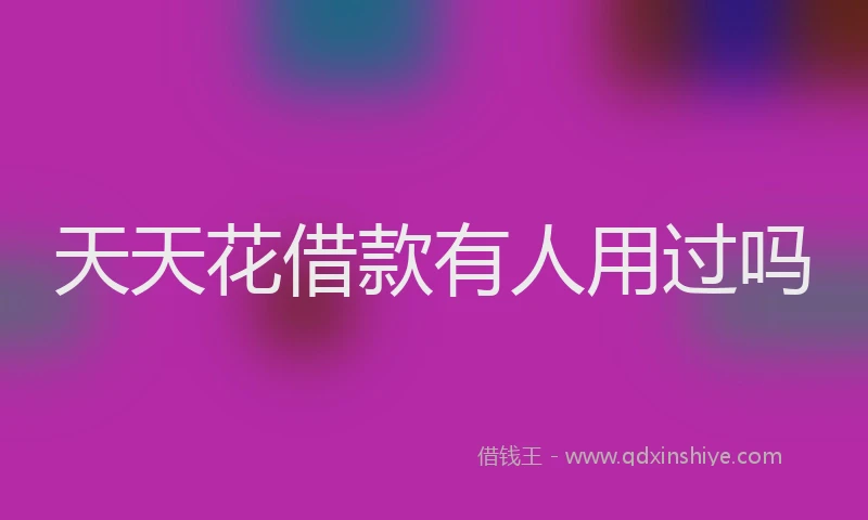 天天花借款有人用过吗