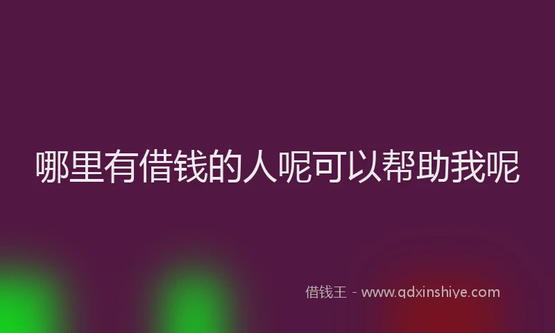 哪里有借钱的人呢可以帮助我呢