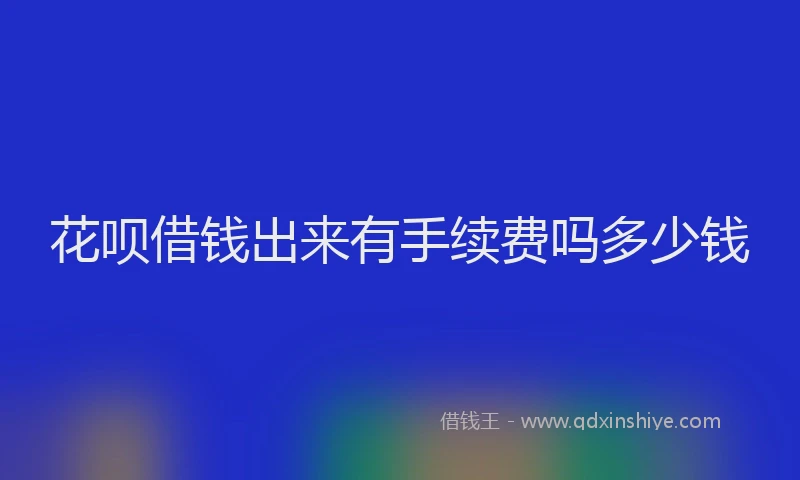 花呗借钱出来有手续费吗多少钱