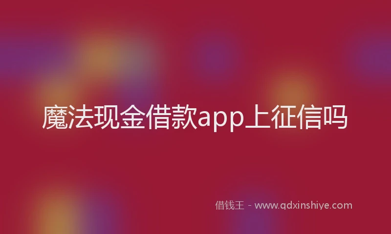 魔法现金借款app上征信吗