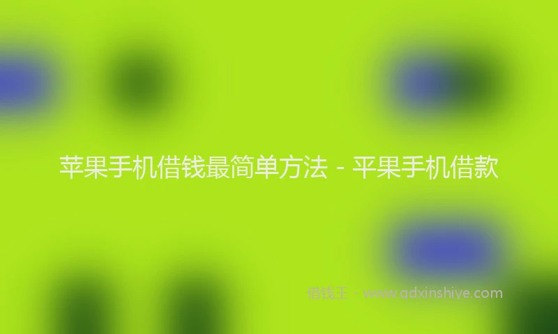 苹果手机借钱最简单方法 - 平果手机借款