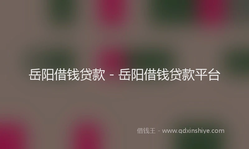 岳阳借钱贷款 - 岳阳借钱贷款平台