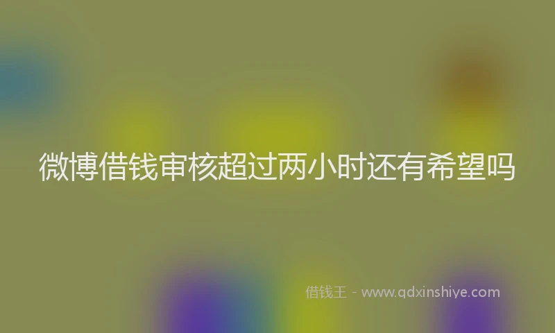 微博借钱审核超过两小时还有希望吗