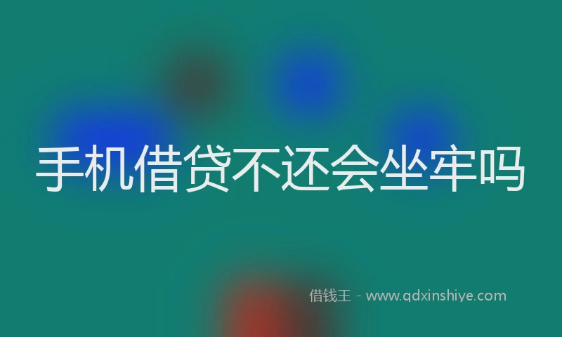 手机借贷不还会坐牢吗
