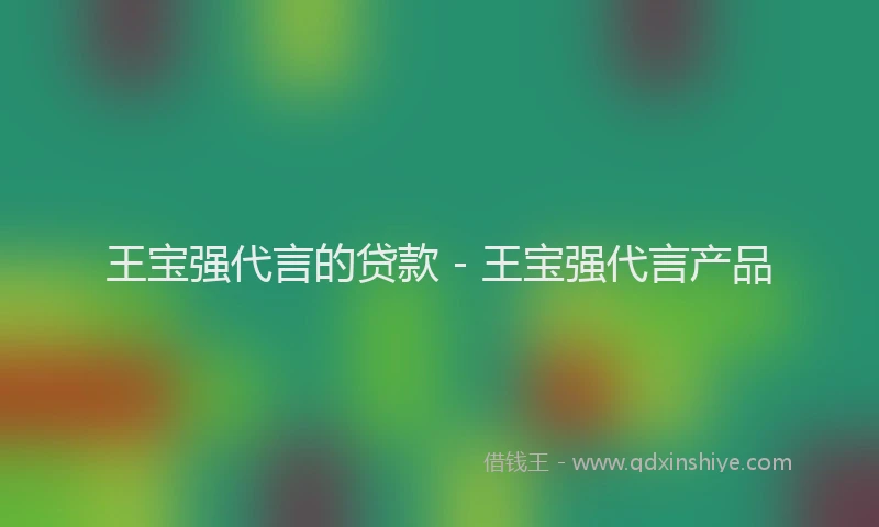 王宝强代言的贷款 - 王宝强代言产品
