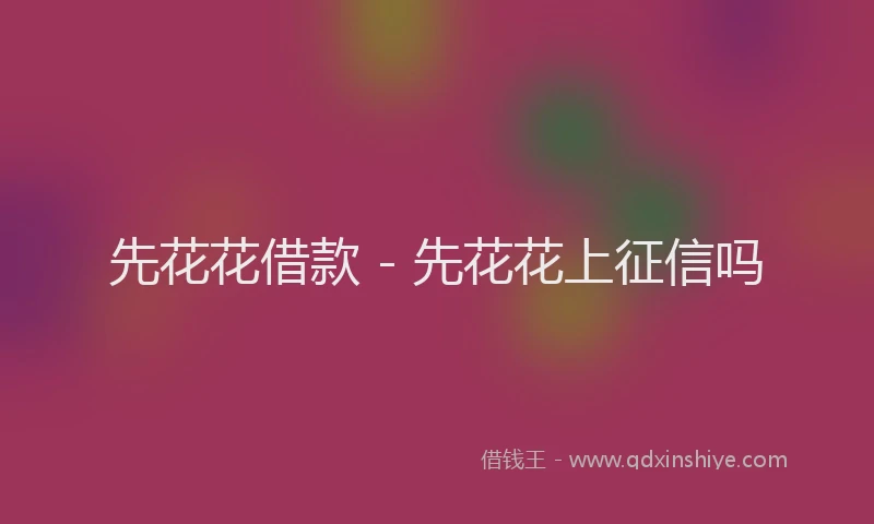 先花花借款 - 先花花上征信吗