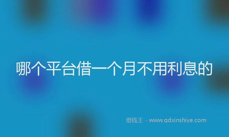 哪个平台借一个月不用利息的