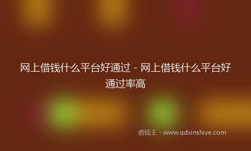 网上借钱什么平台好通过 - 网上借钱什么平台好通过率高
