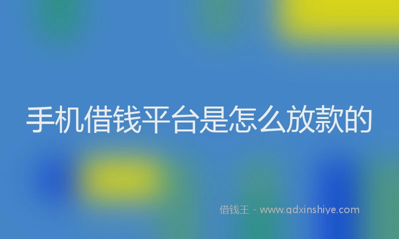 手机借钱平台是怎么放款的