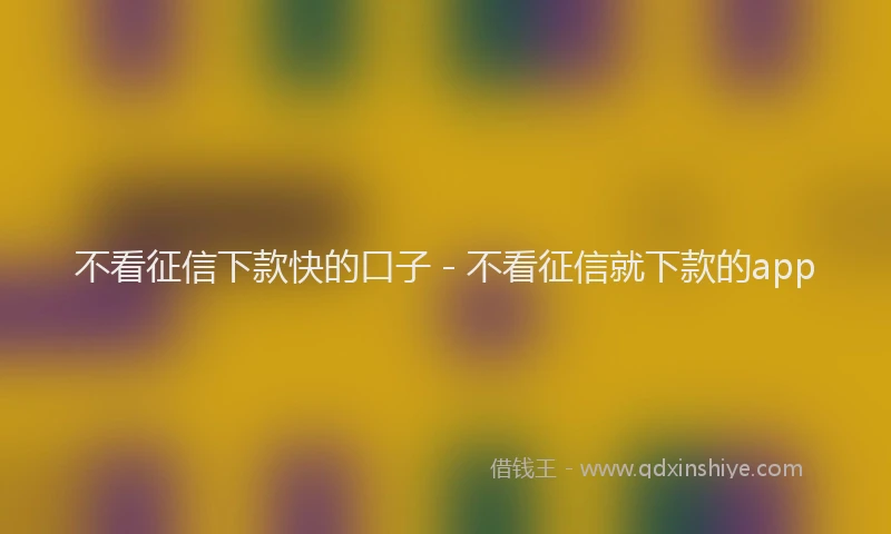 不看征信下款快的口子 - 不看征信就下款的app