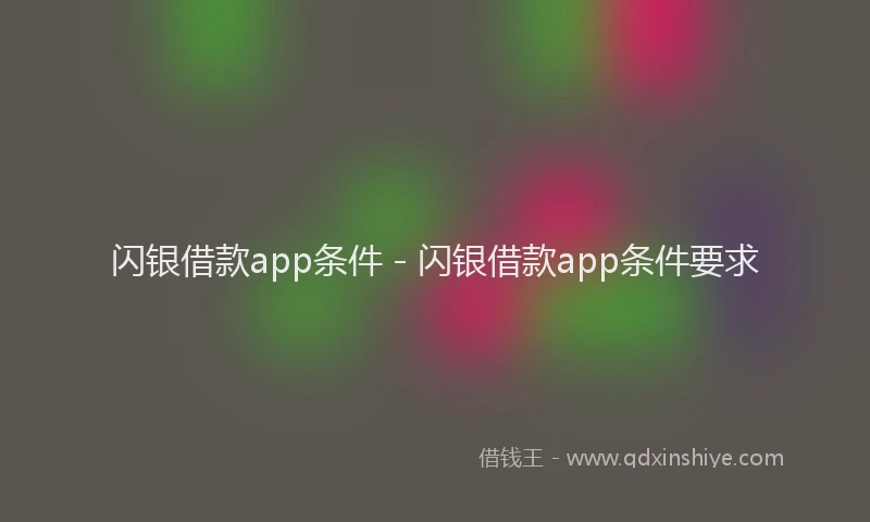 闪银借款app条件 - 闪银借款app条件要求