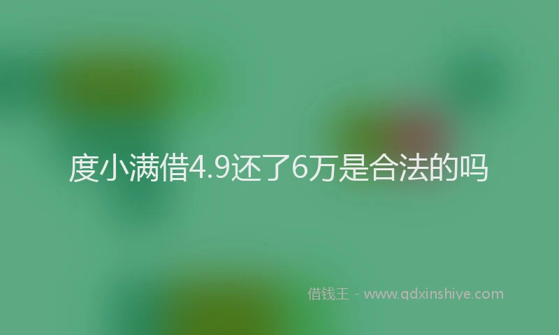度小满借4.9还了6万是合法的吗