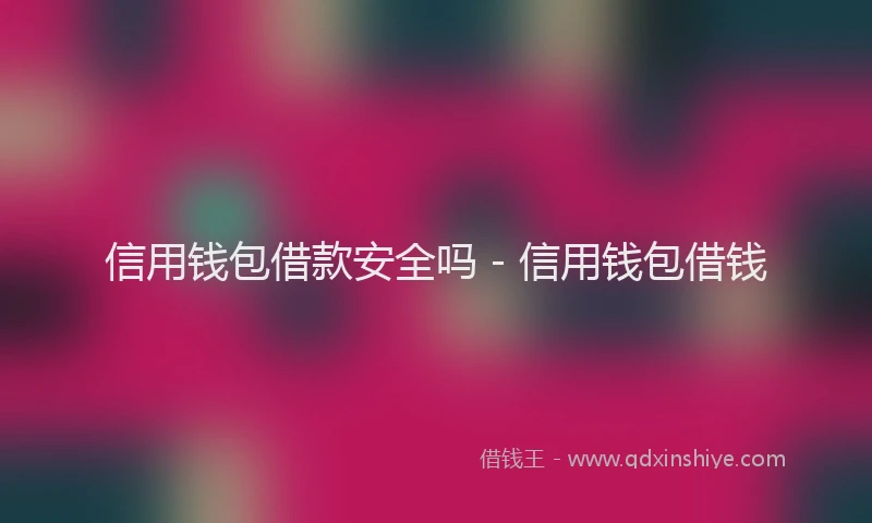 信用钱包借款安全吗 - 信用钱包借钱