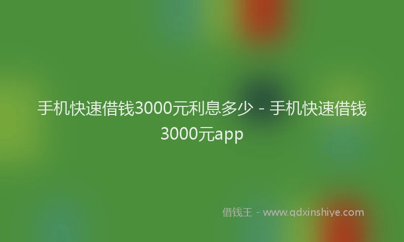 手机快速借钱3000元利息多少 - 手机快速借钱3000元app