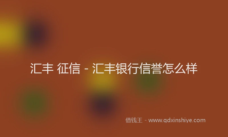 汇丰 征信 - 汇丰银行信誉怎么样