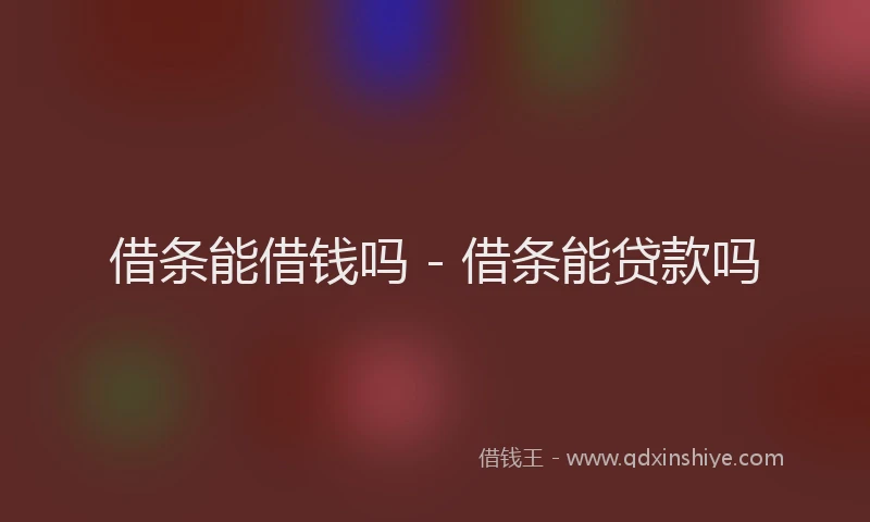 借条能借钱吗 - 借条能贷款吗